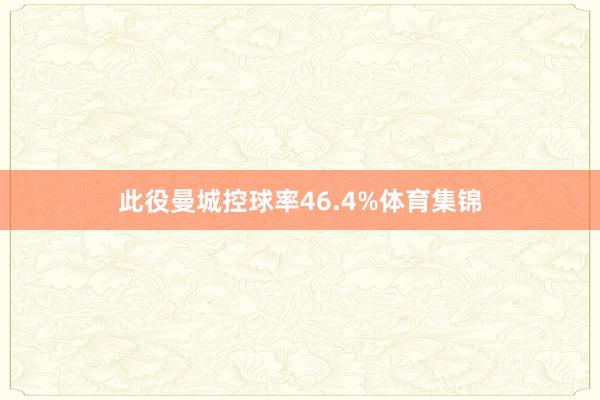此役曼城控球率46.4%体育集锦