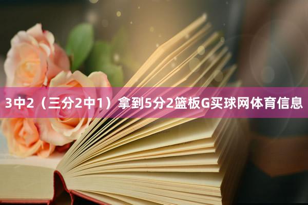 3中2（三分2中1）拿到5分2篮板G买球网体育信息