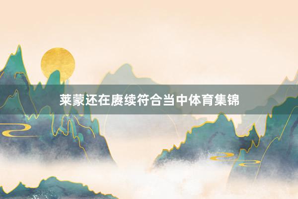 莱蒙还在赓续符合当中体育集锦