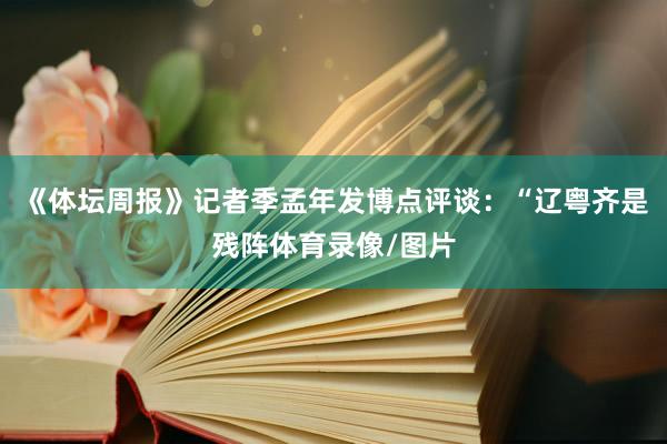 《体坛周报》记者季孟年发博点评谈：“辽粤齐是残阵体育录像/图片