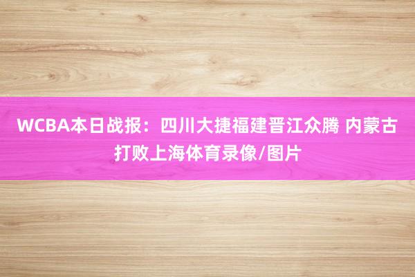 WCBA本日战报：四川大捷福建晋江众腾 内蒙古打败上海体育录像/图片