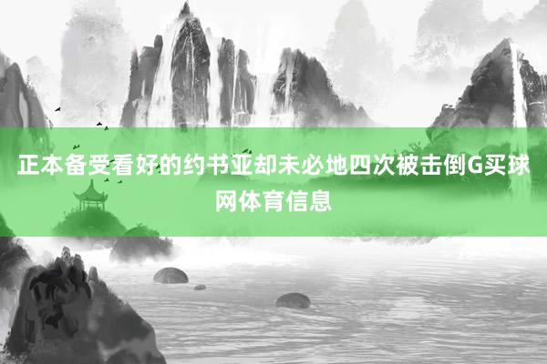 正本备受看好的约书亚却未必地四次被击倒G买球网体育信息