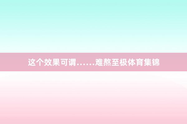这个效果可谓……难熬至极体育集锦