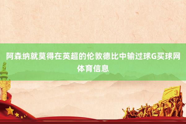 阿森纳就莫得在英超的伦敦德比中输过球G买球网体育信息