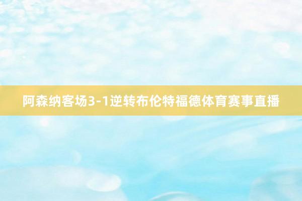 阿森纳客场3-1逆转布伦特福德体育赛事直播