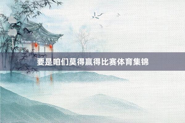要是咱们莫得赢得比赛体育集锦