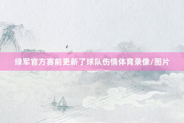 绿军官方赛前更新了球队伤情体育录像/图片