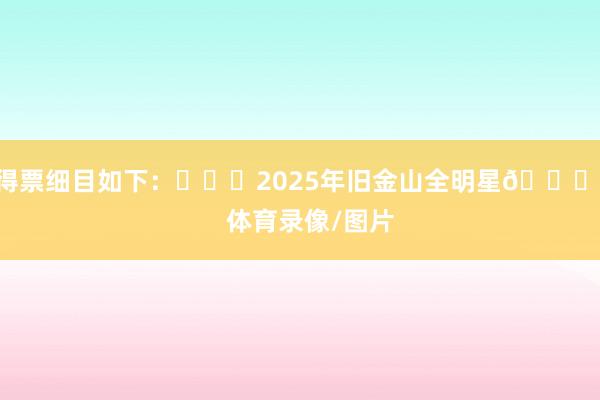 得票细目如下：			2025年旧金山全明星🌟    体育录像/图片