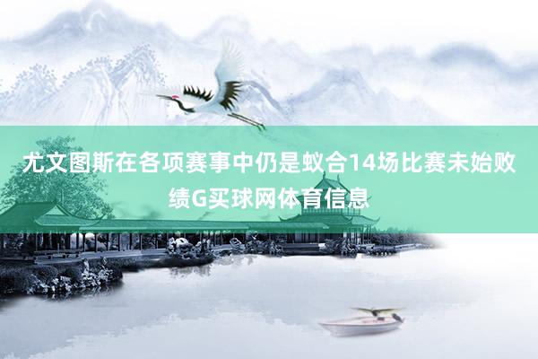 尤文图斯在各项赛事中仍是蚁合14场比赛未始败绩G买球网体育信息