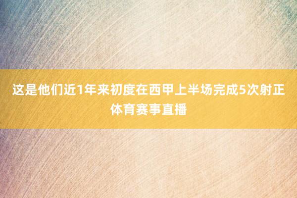 这是他们近1年来初度在西甲上半场完成5次射正体育赛事直播