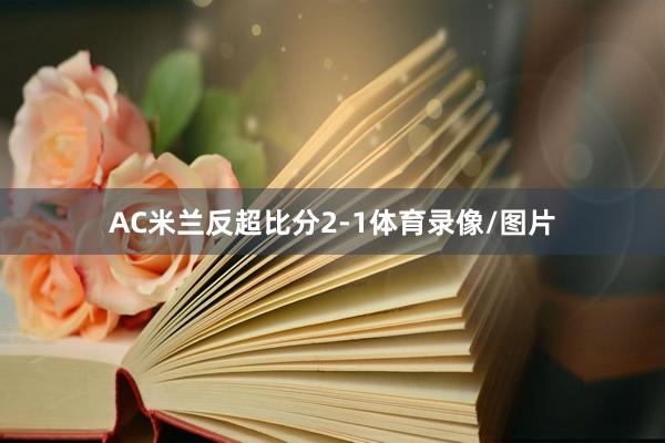 AC米兰反超比分2-1体育录像/图片