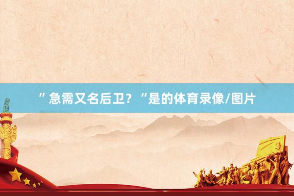 ”急需又名后卫？“是的体育录像/图片