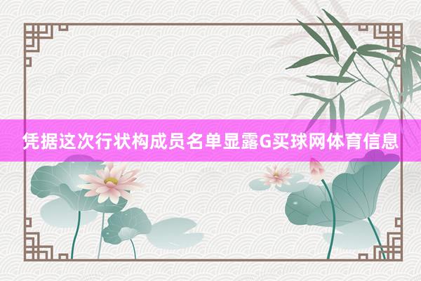 凭据这次行状构成员名单显露G买球网体育信息