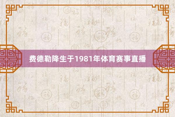 费德勒降生于1981年体育赛事直播