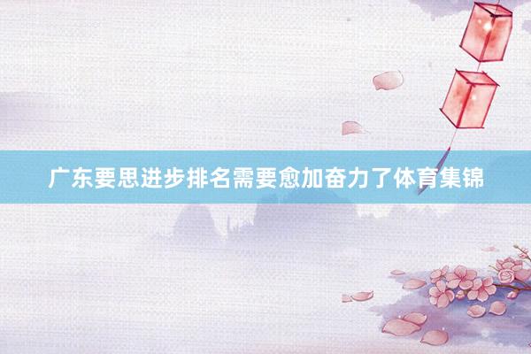 广东要思进步排名需要愈加奋力了体育集锦