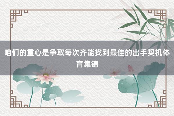 咱们的重心是争取每次齐能找到最佳的出手契机体育集锦