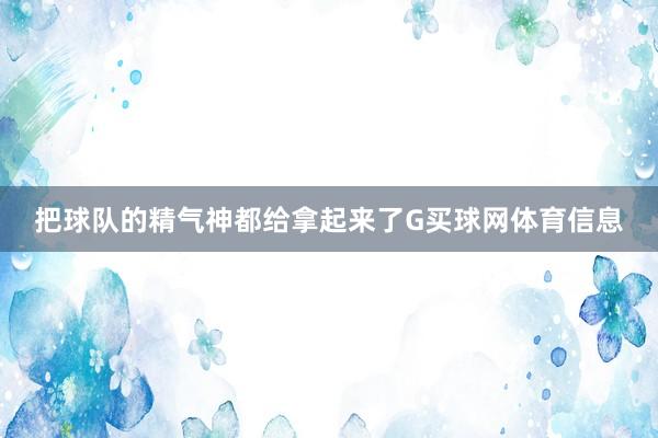 把球队的精气神都给拿起来了G买球网体育信息