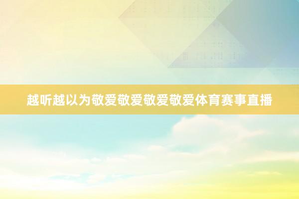 越听越以为敬爱敬爱敬爱敬爱体育赛事直播