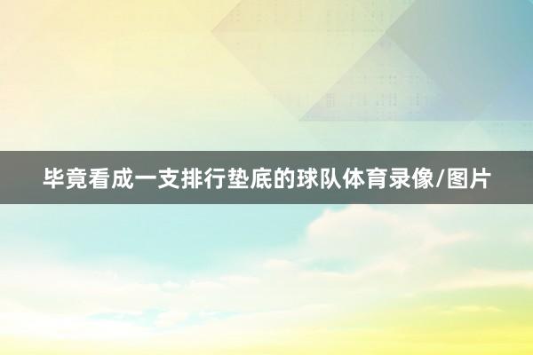 毕竟看成一支排行垫底的球队体育录像/图片