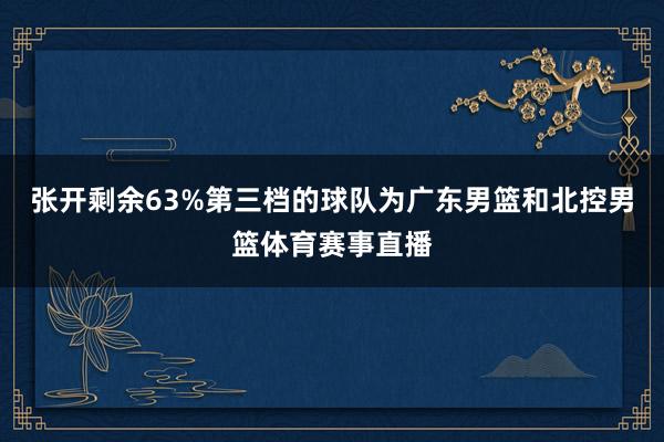 张开剩余63%第三档的球队为广东男篮和北控男篮体育赛事直播