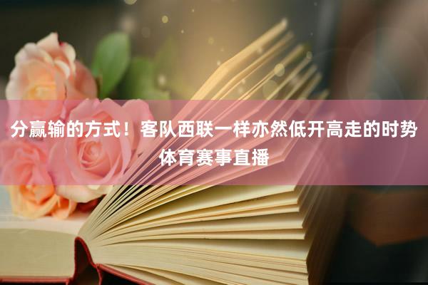 分赢输的方式！客队西联一样亦然低开高走的时势体育赛事直播