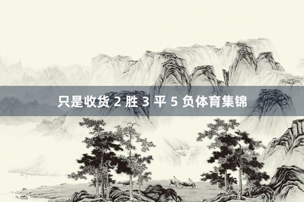 只是收货 2 胜 3 平 5 负体育集锦