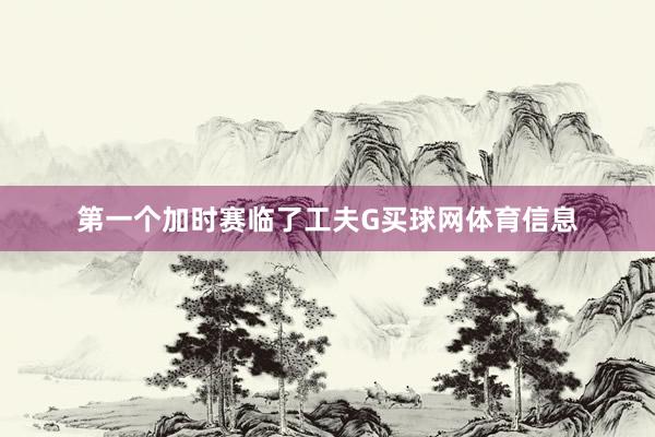 第一个加时赛临了工夫G买球网体育信息