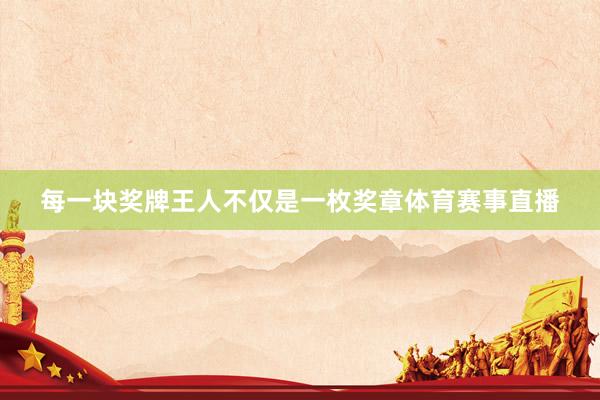 每一块奖牌王人不仅是一枚奖章体育赛事直播
