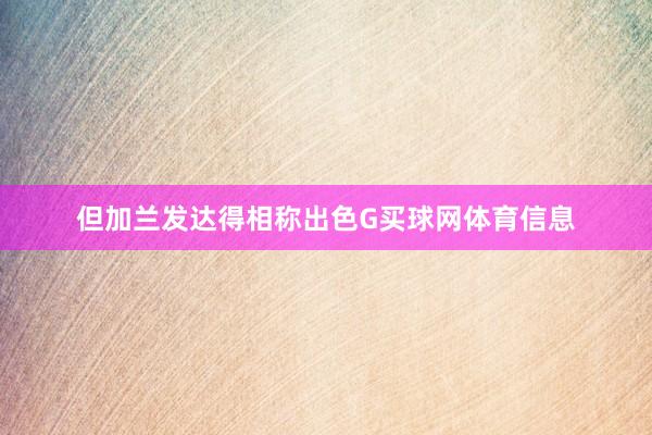 但加兰发达得相称出色G买球网体育信息