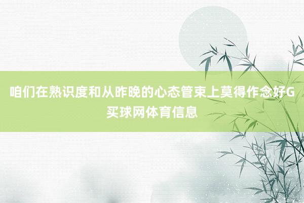 咱们在熟识度和从昨晚的心态管束上莫得作念好G买球网体育信息