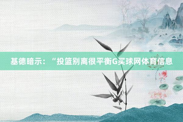 基德暗示：“投篮别离很平衡G买球网体育信息