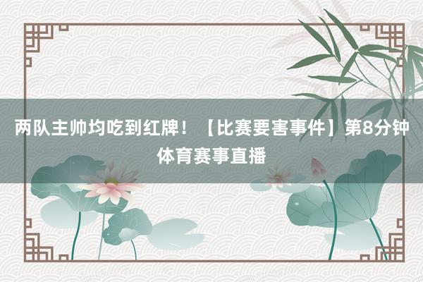两队主帅均吃到红牌！【比赛要害事件】第8分钟体育赛事直播