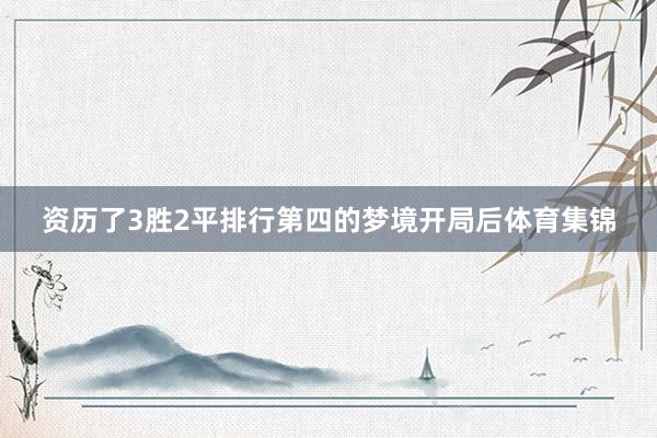 资历了3胜2平排行第四的梦境开局后体育集锦