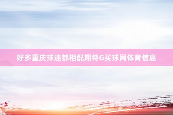 好多重庆球迷都相配期待G买球网体育信息