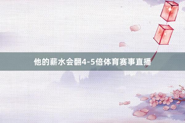 他的薪水会翻4-5倍体育赛事直播
