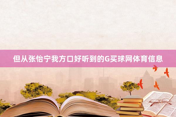 但从张怡宁我方口好听到的G买球网体育信息