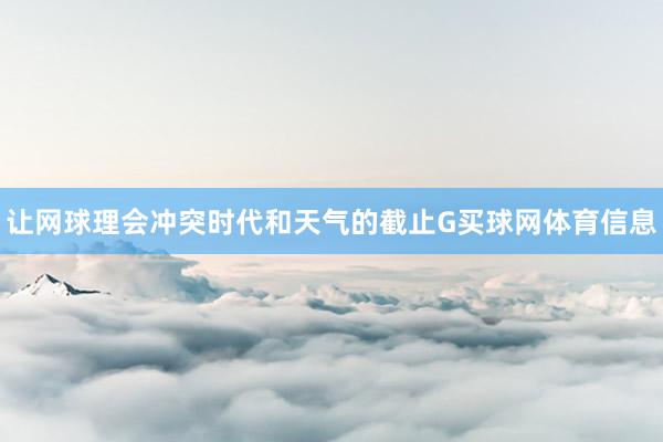 让网球理会冲突时代和天气的截止G买球网体育信息