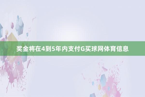 奖金将在4到5年内支付G买球网体育信息