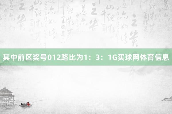 其中前区奖号012路比为1：3：1G买球网体育信息