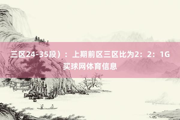 三区24-35段）：上期前区三区比为2：2：1G买球网体育信息