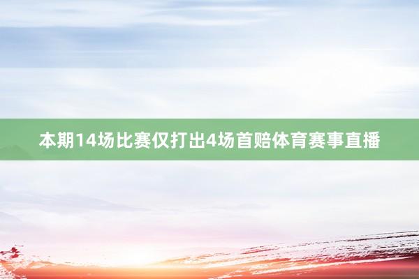 本期14场比赛仅打出4场首赔体育赛事直播