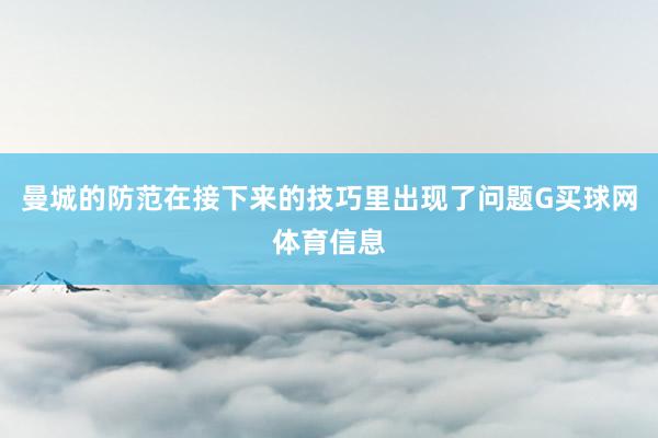 曼城的防范在接下来的技巧里出现了问题G买球网体育信息