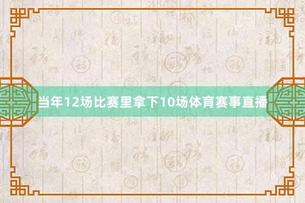 当年12场比赛里拿下10场体育赛事直播