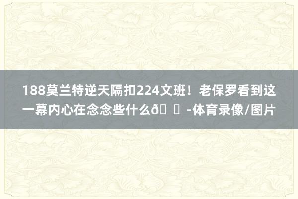 188莫兰特逆天隔扣224文班！老保罗看到这一幕内心在念念些什么💭体育录像/图片