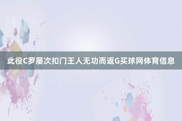 此役C罗屡次扣门王人无功而返G买球网体育信息