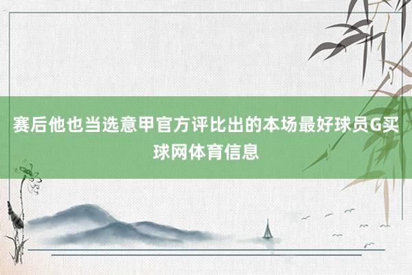 赛后他也当选意甲官方评比出的本场最好球员G买球网体育信息