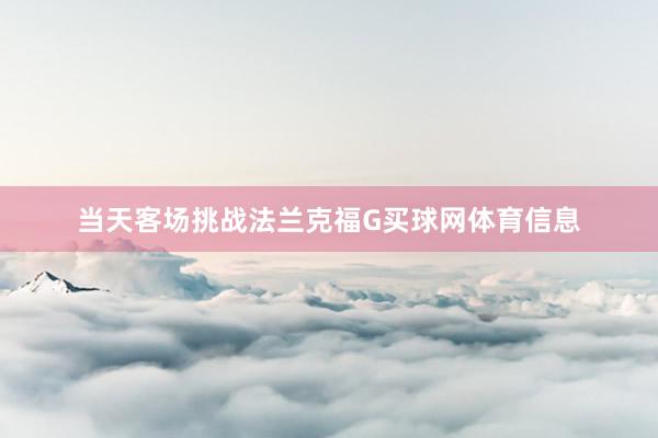 当天客场挑战法兰克福G买球网体育信息