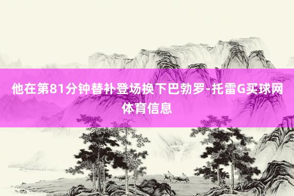 他在第81分钟替补登场换下巴勃罗-托雷G买球网体育信息