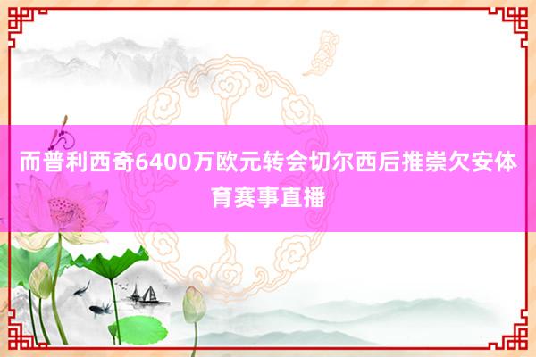 而普利西奇6400万欧元转会切尔西后推崇欠安体育赛事直播