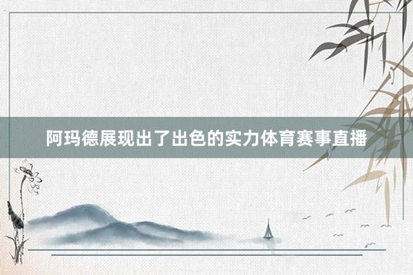 阿玛德展现出了出色的实力体育赛事直播
